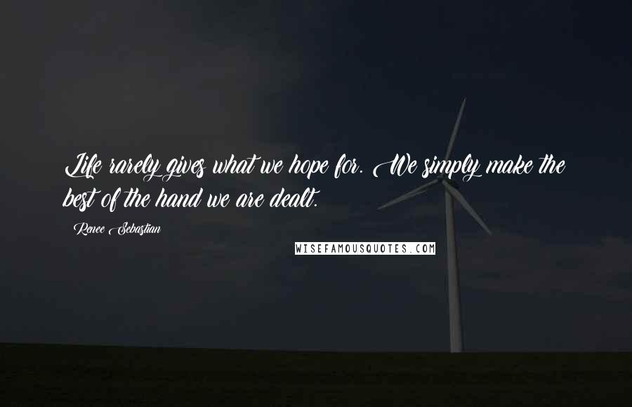 Renee Sebastian Quotes: Life rarely gives what we hope for. We simply make the best of the hand we are dealt.