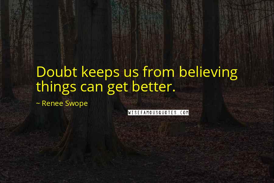 Renee Swope Quotes: Doubt keeps us from believing things can get better.