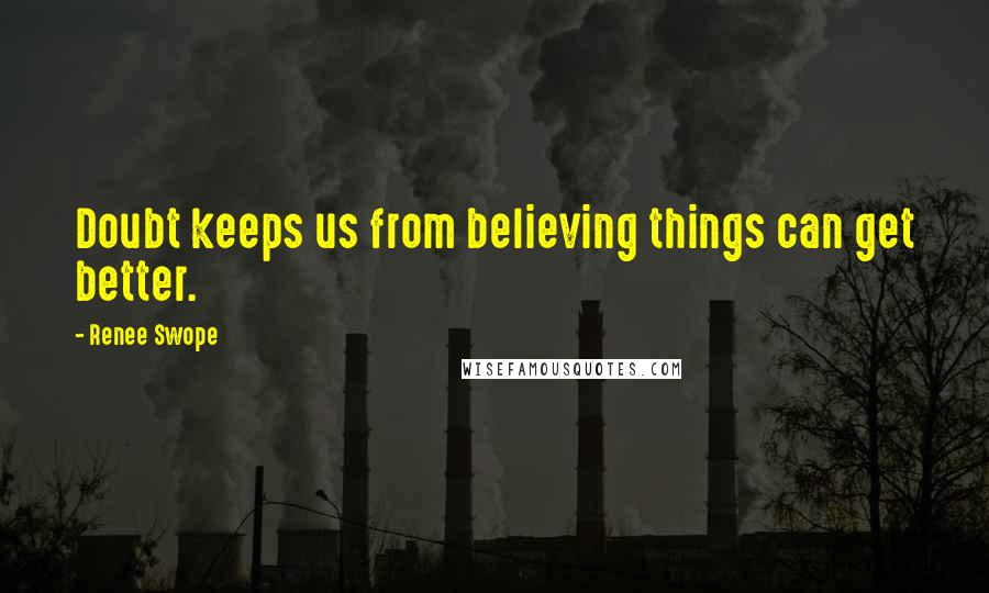 Renee Swope Quotes: Doubt keeps us from believing things can get better.