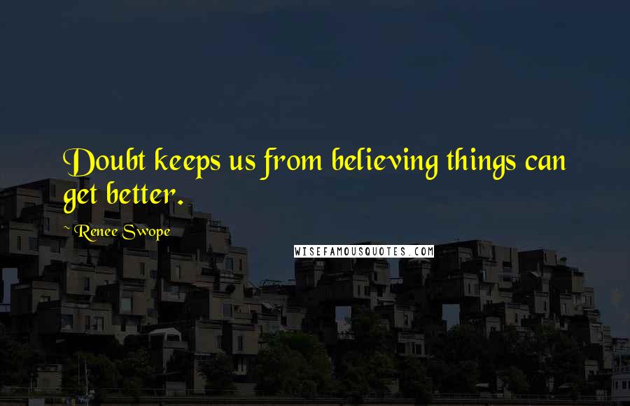 Renee Swope Quotes: Doubt keeps us from believing things can get better.