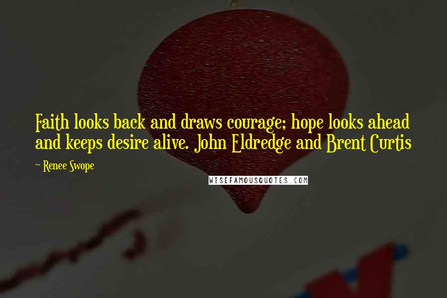 Renee Swope Quotes: Faith looks back and draws courage; hope looks ahead and keeps desire alive. John Eldredge and Brent Curtis