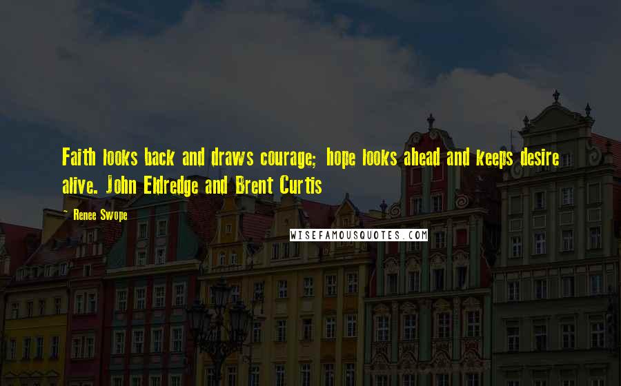 Renee Swope Quotes: Faith looks back and draws courage; hope looks ahead and keeps desire alive. John Eldredge and Brent Curtis