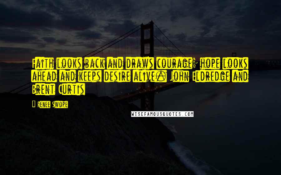 Renee Swope Quotes: Faith looks back and draws courage; hope looks ahead and keeps desire alive. John Eldredge and Brent Curtis