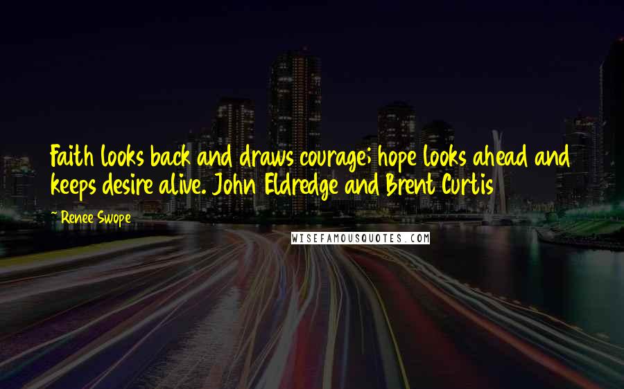 Renee Swope Quotes: Faith looks back and draws courage; hope looks ahead and keeps desire alive. John Eldredge and Brent Curtis