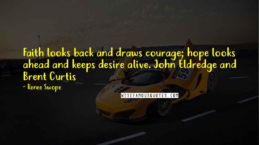 Renee Swope Quotes: Faith looks back and draws courage; hope looks ahead and keeps desire alive. John Eldredge and Brent Curtis