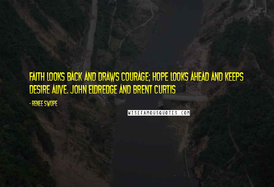 Renee Swope Quotes: Faith looks back and draws courage; hope looks ahead and keeps desire alive. John Eldredge and Brent Curtis