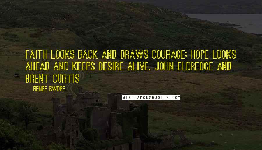 Renee Swope Quotes: Faith looks back and draws courage; hope looks ahead and keeps desire alive. John Eldredge and Brent Curtis