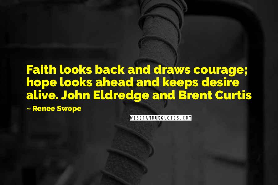 Renee Swope Quotes: Faith looks back and draws courage; hope looks ahead and keeps desire alive. John Eldredge and Brent Curtis