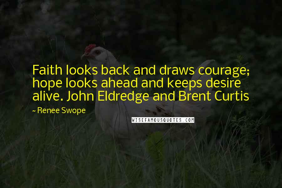 Renee Swope Quotes: Faith looks back and draws courage; hope looks ahead and keeps desire alive. John Eldredge and Brent Curtis