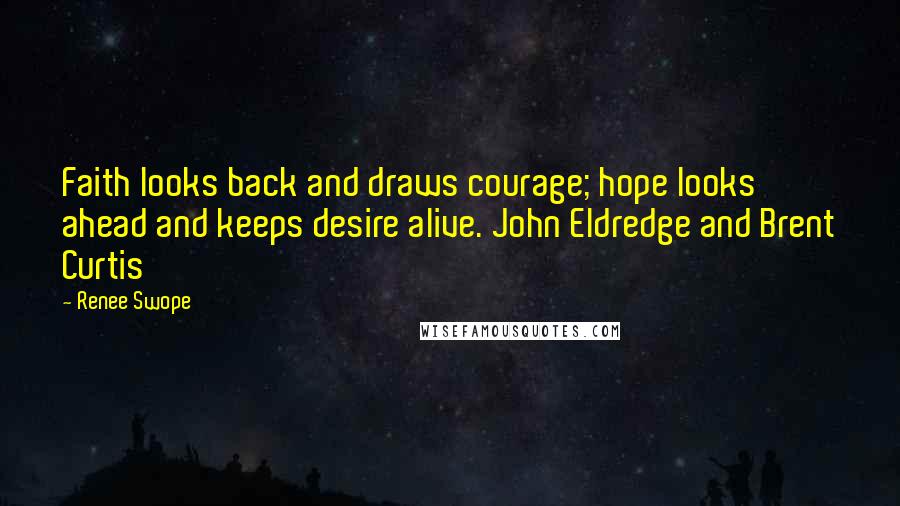 Renee Swope Quotes: Faith looks back and draws courage; hope looks ahead and keeps desire alive. John Eldredge and Brent Curtis