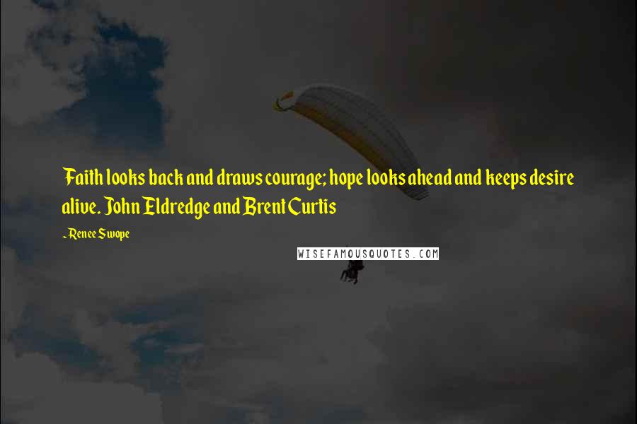 Renee Swope Quotes: Faith looks back and draws courage; hope looks ahead and keeps desire alive. John Eldredge and Brent Curtis