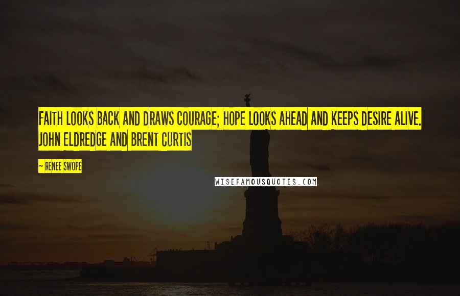 Renee Swope Quotes: Faith looks back and draws courage; hope looks ahead and keeps desire alive. John Eldredge and Brent Curtis