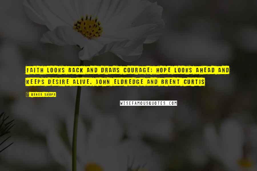 Renee Swope Quotes: Faith looks back and draws courage; hope looks ahead and keeps desire alive. John Eldredge and Brent Curtis