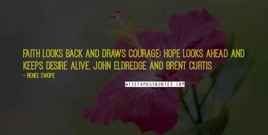 Renee Swope Quotes: Faith looks back and draws courage; hope looks ahead and keeps desire alive. John Eldredge and Brent Curtis