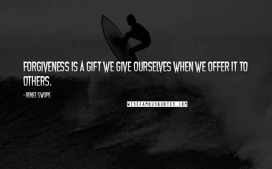 Renee Swope Quotes: Forgiveness is a gift we give ourselves when we offer it to others.