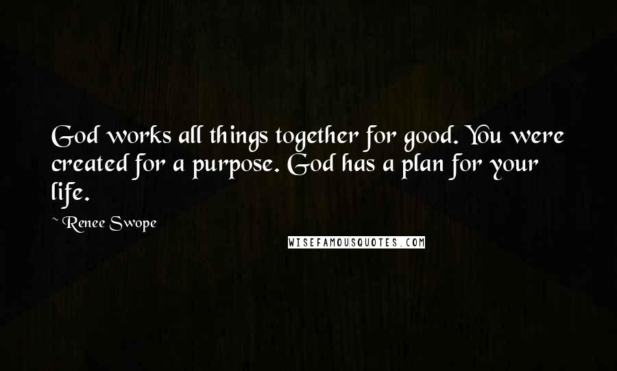 Renee Swope Quotes: God works all things together for good. You were created for a purpose. God has a plan for your life.