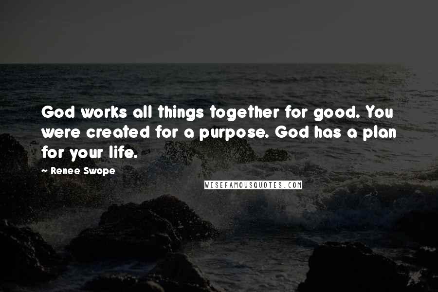 Renee Swope Quotes: God works all things together for good. You were created for a purpose. God has a plan for your life.