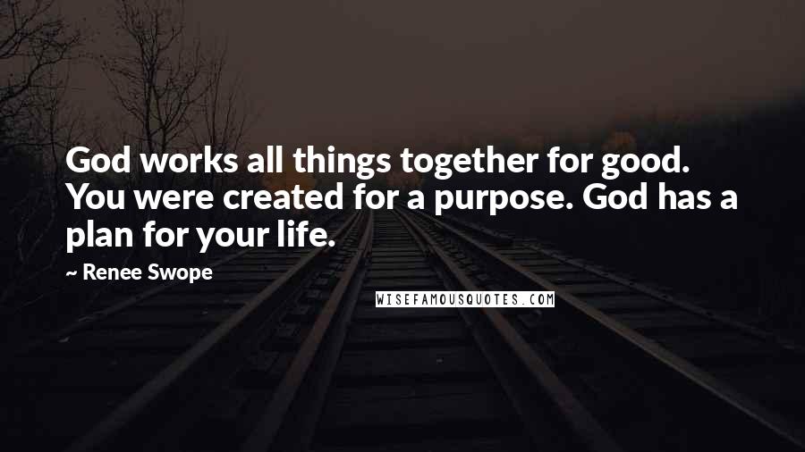 Renee Swope Quotes: God works all things together for good. You were created for a purpose. God has a plan for your life.
