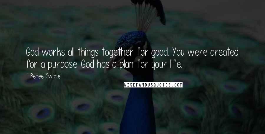 Renee Swope Quotes: God works all things together for good. You were created for a purpose. God has a plan for your life.