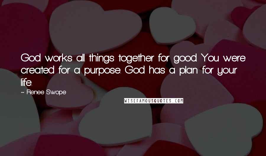 Renee Swope Quotes: God works all things together for good. You were created for a purpose. God has a plan for your life.