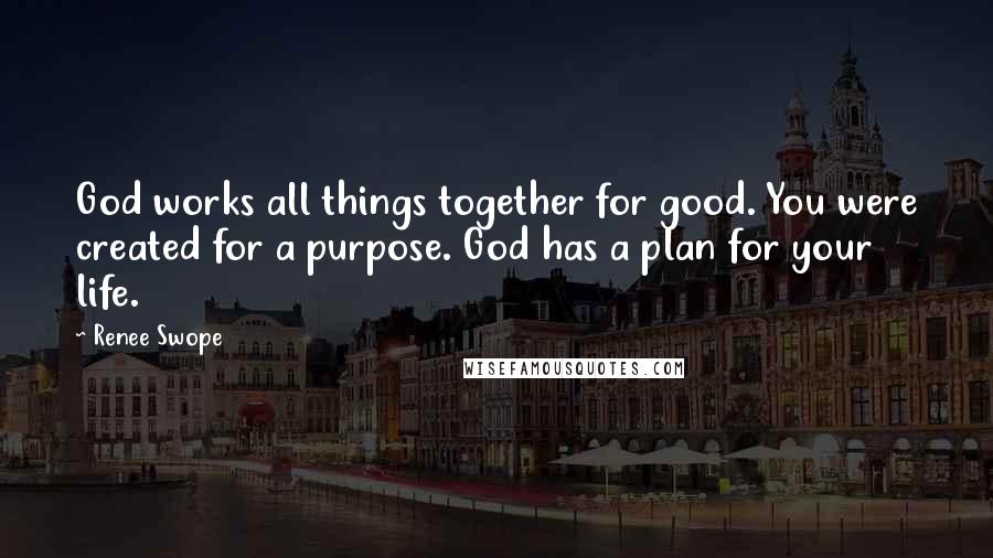 Renee Swope Quotes: God works all things together for good. You were created for a purpose. God has a plan for your life.