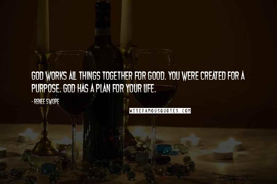 Renee Swope Quotes: God works all things together for good. You were created for a purpose. God has a plan for your life.