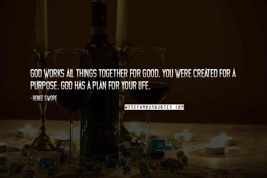 Renee Swope Quotes: God works all things together for good. You were created for a purpose. God has a plan for your life.