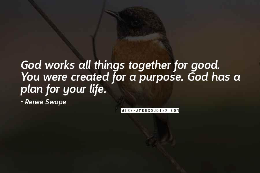 Renee Swope Quotes: God works all things together for good. You were created for a purpose. God has a plan for your life.