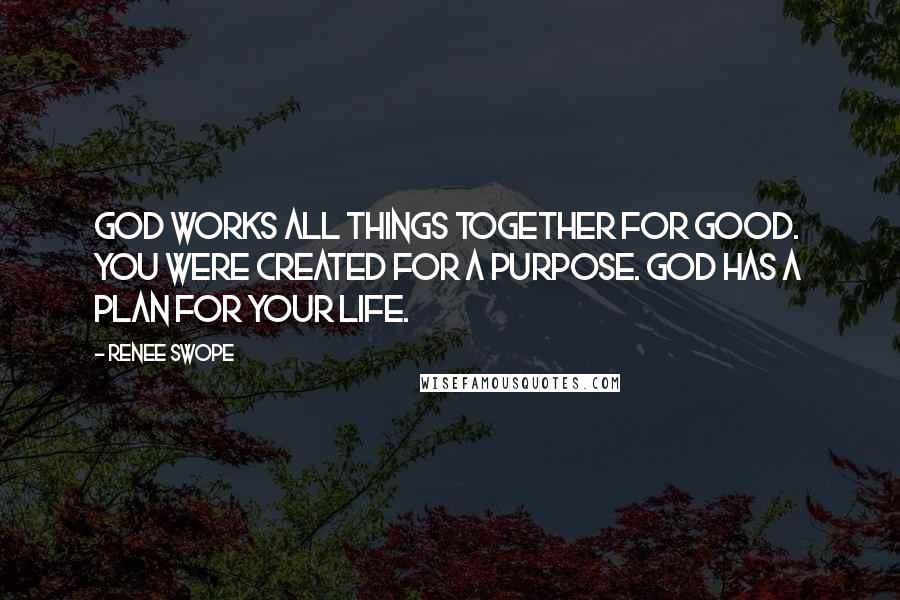 Renee Swope Quotes: God works all things together for good. You were created for a purpose. God has a plan for your life.