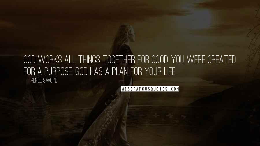 Renee Swope Quotes: God works all things together for good. You were created for a purpose. God has a plan for your life.