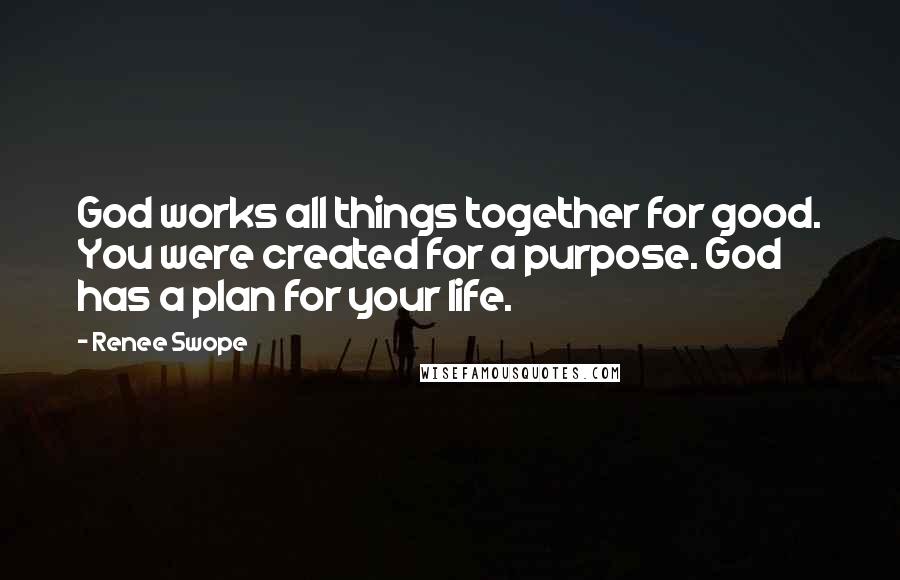 Renee Swope Quotes: God works all things together for good. You were created for a purpose. God has a plan for your life.