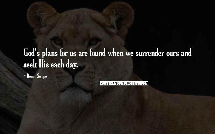 Renee Swope Quotes: God's plans for us are found when we surrender ours and seek His each day.