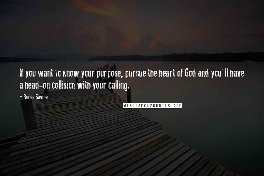 Renee Swope Quotes: If you want to know your purpose, pursue the heart of God and you'll have a head-on collision with your calling.