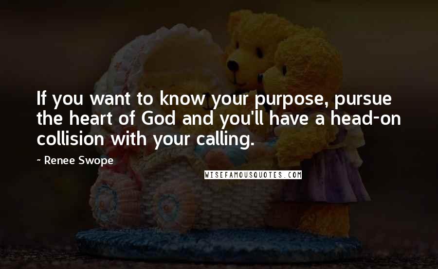 Renee Swope Quotes: If you want to know your purpose, pursue the heart of God and you'll have a head-on collision with your calling.