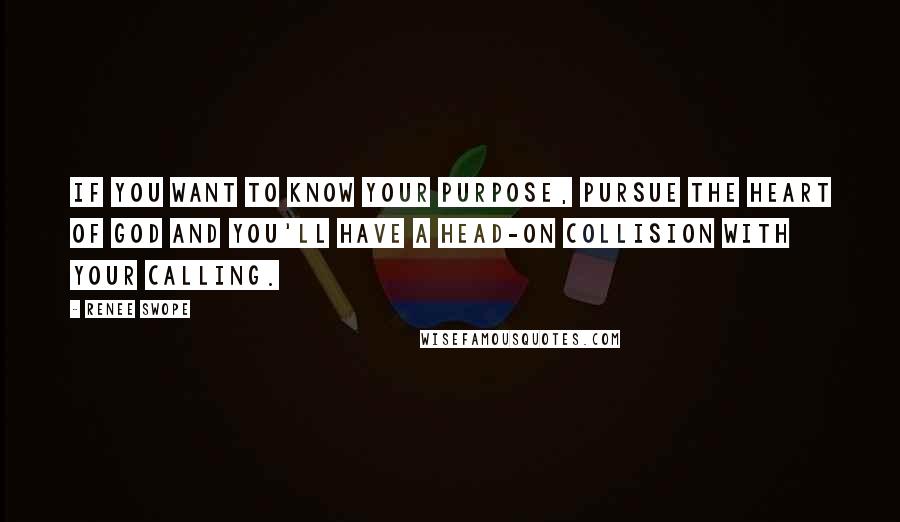 Renee Swope Quotes: If you want to know your purpose, pursue the heart of God and you'll have a head-on collision with your calling.