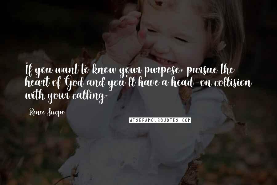 Renee Swope Quotes: If you want to know your purpose, pursue the heart of God and you'll have a head-on collision with your calling.