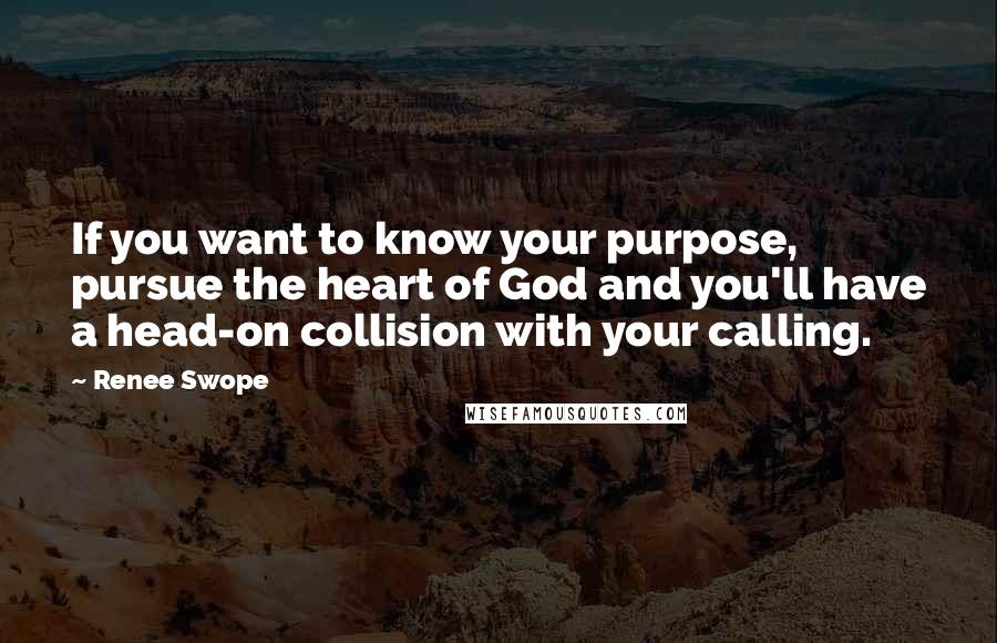 Renee Swope Quotes: If you want to know your purpose, pursue the heart of God and you'll have a head-on collision with your calling.