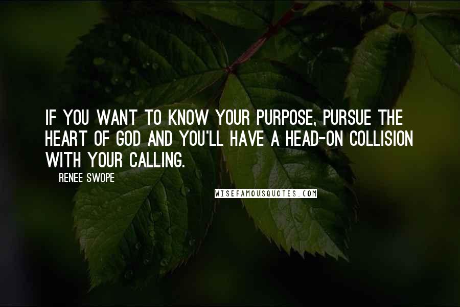 Renee Swope Quotes: If you want to know your purpose, pursue the heart of God and you'll have a head-on collision with your calling.