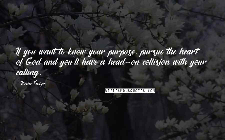 Renee Swope Quotes: If you want to know your purpose, pursue the heart of God and you'll have a head-on collision with your calling.