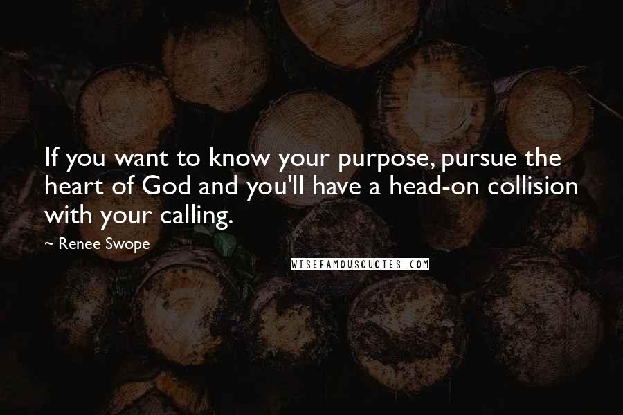 Renee Swope Quotes: If you want to know your purpose, pursue the heart of God and you'll have a head-on collision with your calling.