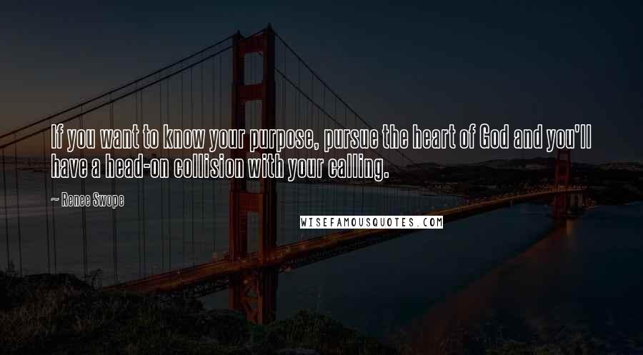 Renee Swope Quotes: If you want to know your purpose, pursue the heart of God and you'll have a head-on collision with your calling.