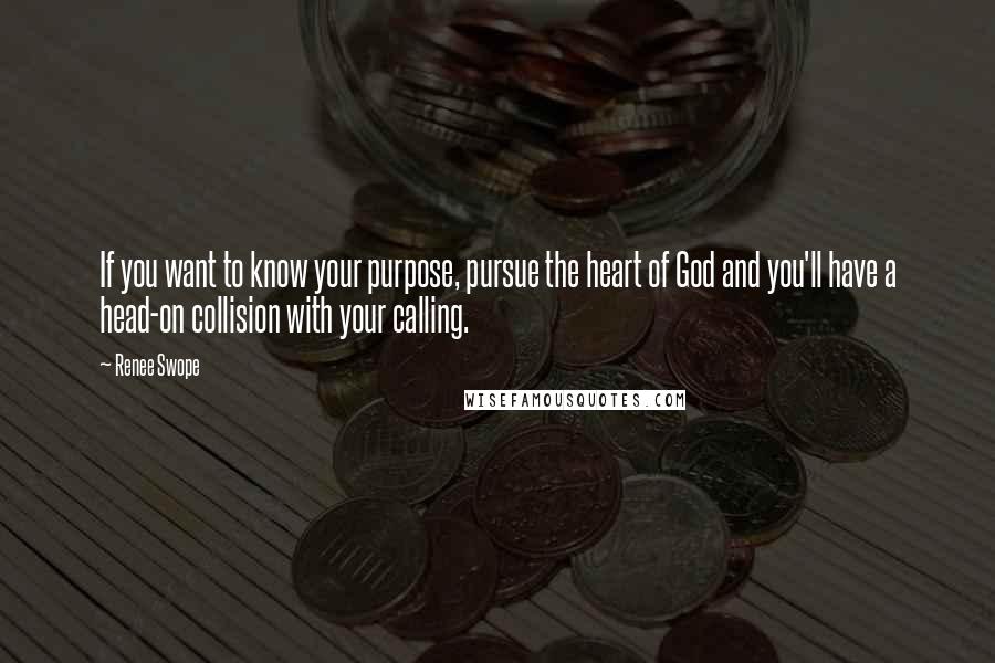 Renee Swope Quotes: If you want to know your purpose, pursue the heart of God and you'll have a head-on collision with your calling.