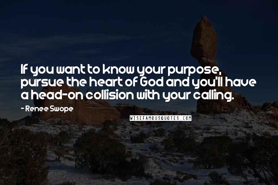 Renee Swope Quotes: If you want to know your purpose, pursue the heart of God and you'll have a head-on collision with your calling.