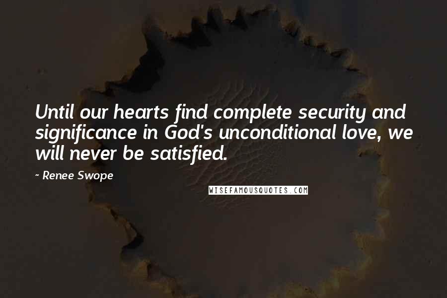 Renee Swope Quotes: Until our hearts find complete security and significance in God's unconditional love, we will never be satisfied.