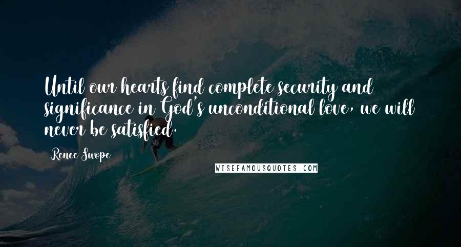 Renee Swope Quotes: Until our hearts find complete security and significance in God's unconditional love, we will never be satisfied.