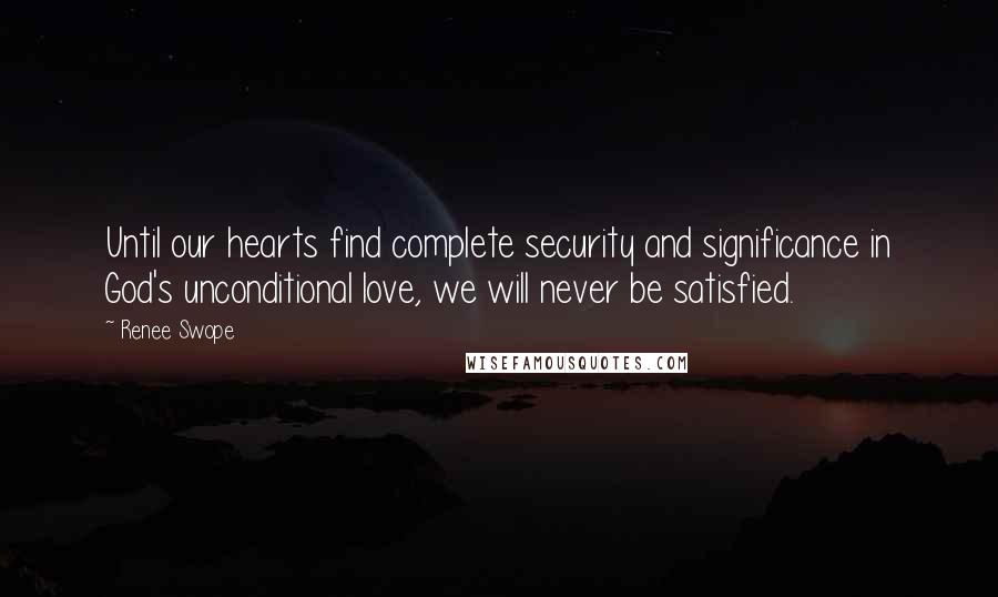 Renee Swope Quotes: Until our hearts find complete security and significance in God's unconditional love, we will never be satisfied.