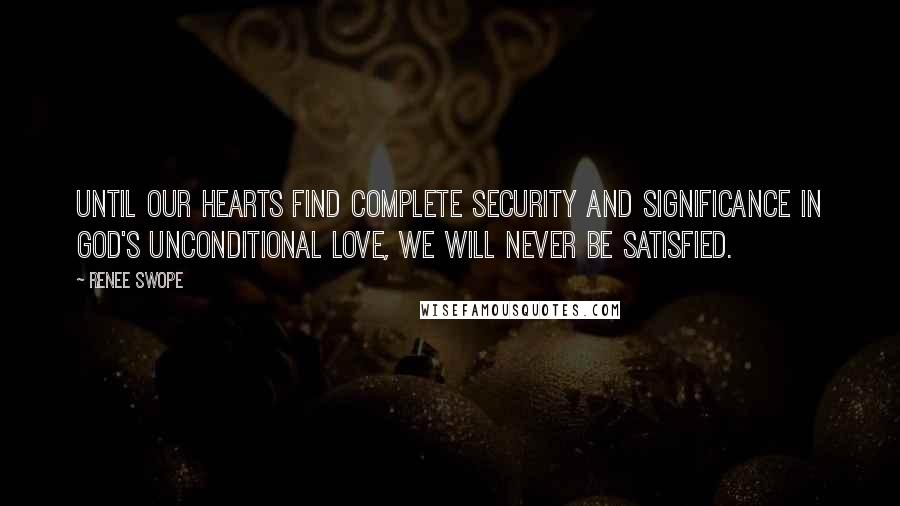 Renee Swope Quotes: Until our hearts find complete security and significance in God's unconditional love, we will never be satisfied.