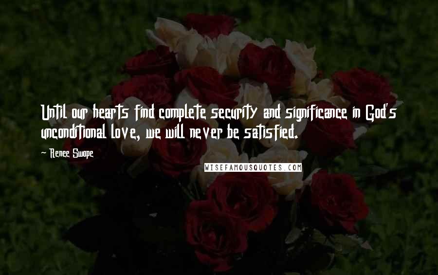 Renee Swope Quotes: Until our hearts find complete security and significance in God's unconditional love, we will never be satisfied.