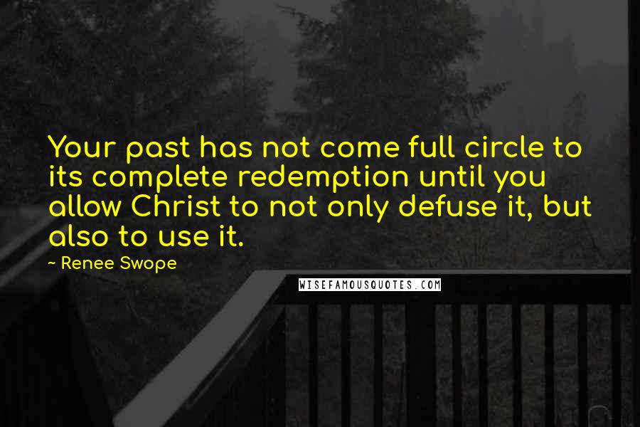 Renee Swope Quotes: Your past has not come full circle to its complete redemption until you allow Christ to not only defuse it, but also to use it.