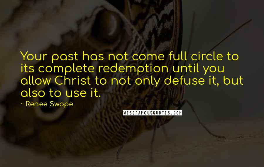 Renee Swope Quotes: Your past has not come full circle to its complete redemption until you allow Christ to not only defuse it, but also to use it.